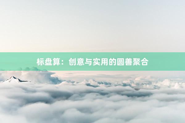 标盘算：创意与实用的圆善聚合