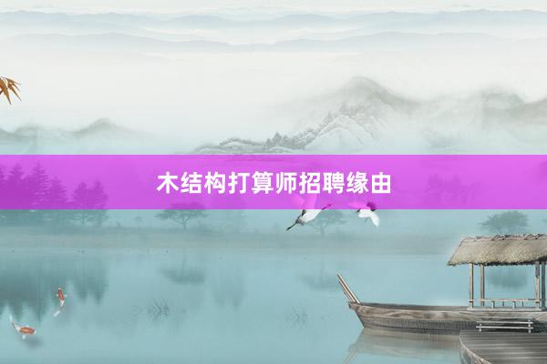 木结构打算师招聘缘由