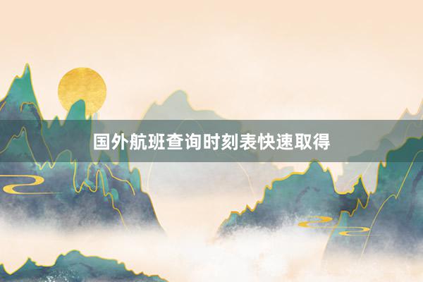 国外航班查询时刻表快速取得