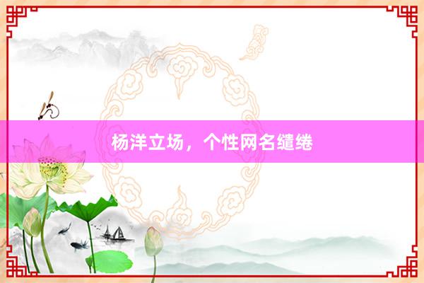 杨洋立场，个性网名缱绻