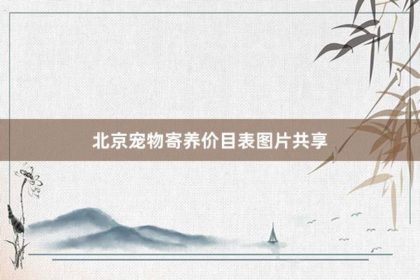 北京宠物寄养价目表图片共享